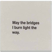 NAPKIN -May the bridges I burn light the way.