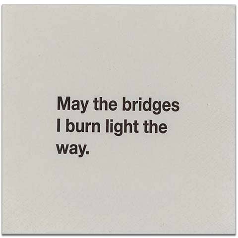 NAPKIN -May the bridges I burn light the way.